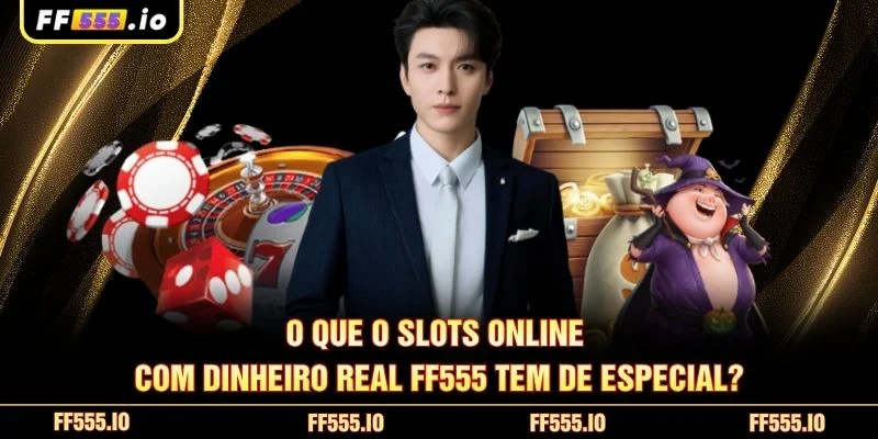 O que o Slots Online Com Dinheiro Real FF555 tem de especial?