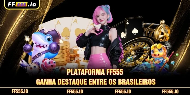 Plataforma FF555 ganha destaque entre os brasileiros