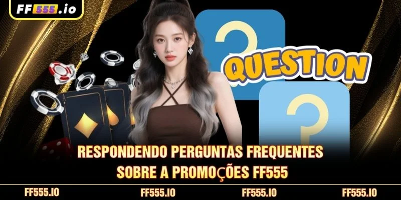 Respondendo perguntas frequentes sobre a promoções FF555